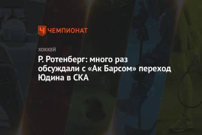 Игорь Ожиганов - Дмитрий Юдин - Роман Ротенберг - Рушан Рафиков - Григорий Дронов - Р. Ротенберг: много раз обсуждали с «Ак Барсом» переход Юдина в СКА - championat.com - Санкт-Петербург - Казань