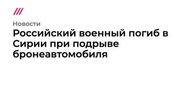 Сергей Шойгу - Российский военный погиб в Сирии при подрыве бронеавтомобиля - tvrain.ru - Сирия