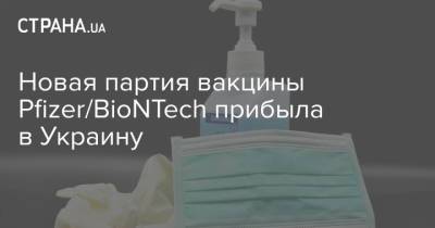 Новая партия вакцины Pfizer/BioNTech прибыла в Украину - strana.ua