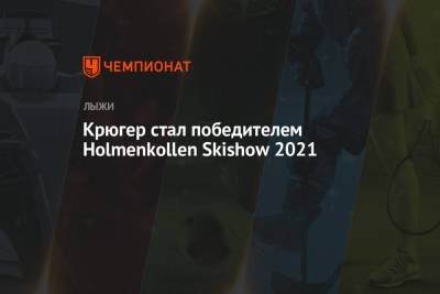 Симен Хегстад Крюгер - Пол Голберг - Крюгер стал победителем Holmenkollen Skishow 2021 - championat.com - Осло