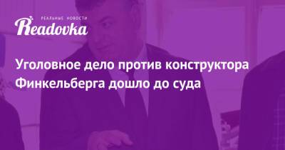 Уголовное дело против конструктора Финкельберга дошло до суда - readovka.ru - Москва