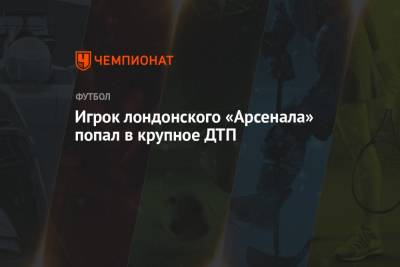 Игрок лондонского «Арсенала» попал в крупное ДТП - championat.com - Лондон
