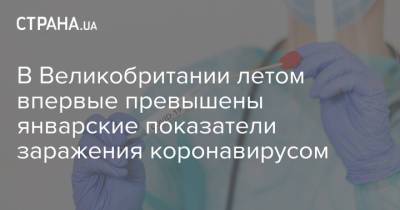 В Великобритании летом впервые превышены январские показатели заражения коронавирусом - strana.ua - Украина - Англия - Великобритания