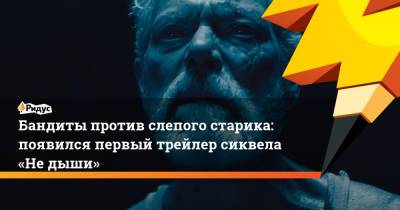 Бандиты против слепого старика: появился первый трейлер сиквела «Не дыши» - ridus.ru