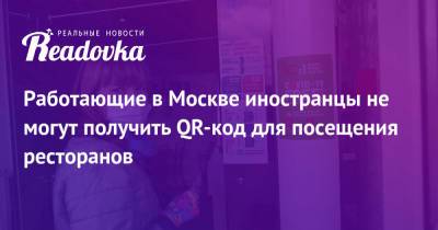 Работающие в Москве иностранцы не могут получить QR-код для посещения ресторанов - readovka.news - Москва - Россия