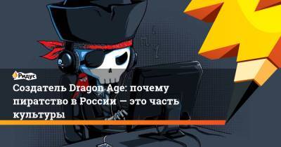 Создатель Dragon Age: почему пиратство в России — это часть культуры - ridus.ru - Россия