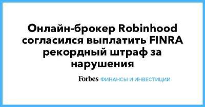 Онлайн-брокер Robinhood согласился выплатить FINRA рекордный штраф за нарушения - smartmoney.one