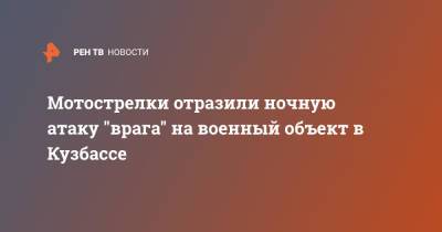 Мотострелки отразили ночную атаку "врага" на военный объект в Кузбассе - ren.tv - Кемеровская обл.