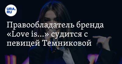 Елена Темникова - Правообладатель бренда «Love is…» судится с певицей Темниковой - ura.news - Россия