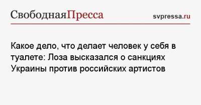 Юрий Лоза - Какое дело, что делает человек у себя в туалете: Лоза высказался о санкциях Украины против российских артистов - svpressa.ru - Украина - Англия