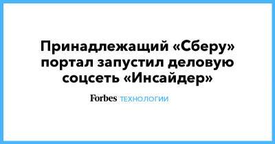 Принадлежащий «Сберу» портал запустил деловую соцсеть «Инсайдер» - forbes.ru