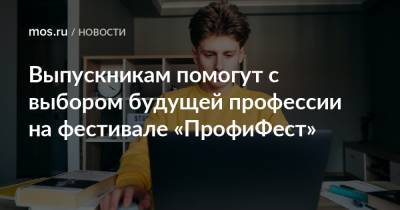 Выпускникам помогут с выбором будущей профессии на фестивале «ПрофиФест» - mos.ru - Москва