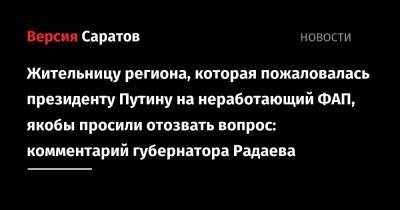 Владимир Путин - Валерий Радаев - Олег Костин - Роман Грибов - Жительницу региона, которая пожаловалась президенту Путину на неработающий ФАП, якобы просили отозвать вопрос: комментарий губернатора Радаева - nversia.ru - Россия - Саратовская обл. - район Дергачевский