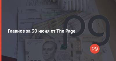 Главное за 30 июня от The Page - thepage.ua - Украина