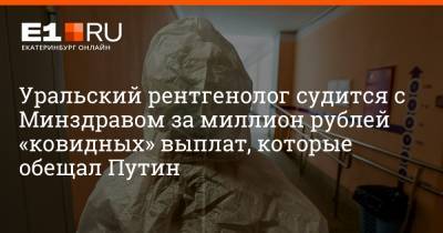 Артем Устюжанин - Уральский рентгенолог судится с Минздравом за миллион рублей «ковидных» выплат, которые обещал Путин - e1.ru - Екатеринбург