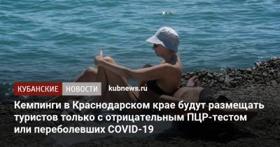 Кемпинги в Краснодарском крае будут размещать туристов только с отрицательным ПЦР-тестом или переболевших COVID-19 - kubnews.ru - Краснодарский край