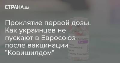 Проклятие первой дозы. Как украинцев не пускают в Евросоюз после вакцинации "Ковишилдом" - strana.ua - Украина - Индия