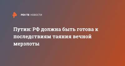 Владимир Путин - Путин: РФ должна быть готова к последствиям таяния вечной мерзлоты - ren.tv - Россия - Псков