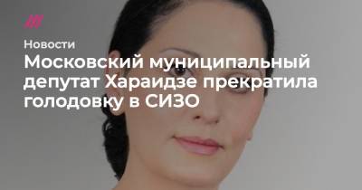 Московский муниципальный депутат Хараидзе прекратила голодовку в СИЗО - tvrain.ru