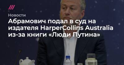 Владимир Путин - Борис Ельцин - Абрамович подал в суд на издателя HarperCollins Australia из-за книги «Люди Путина» - tvrain.ru - Россия - Австралия