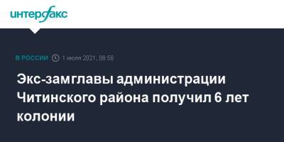 Экс-замглавы администрации Читинского района получил 6 лет колонии - interfax.ru - Москва - Россия - Забайкальский край - район Читинский