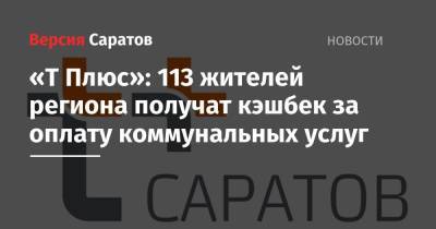 «Т Плюс»: 113 жителей региона получат кэшбек за оплату коммунальных услуг - nversia.ru - Саратов