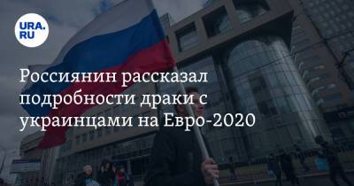 На Евро - Россиянин рассказал подробности драки с украинцами на Евро-2020 - ura.news - Россия - Украина - Швеция