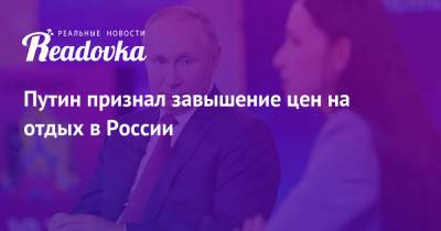 Владимир Путин - Путин признал завышение цен на отдых в России - readovka.ru - Россия - Турция