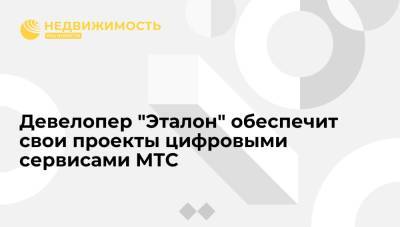 Девелопер "Эталон" обеспечит свои проекты цифровыми сервисами МТС - realty.ria.ru - Москва - Санкт-Петербург