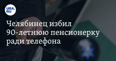 Челябинец избил 90-летнюю пенсионерку ради телефона - ura.news - Россия - Челябинская обл. - Челябинск