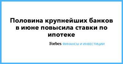 Половина крупнейших банков в июне повысила ставки по ипотеке - forbes.ru - Санкт-Петербург