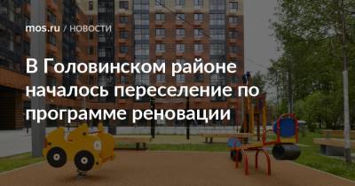 В Головинском районе началось переселение по программе реновации - mos.ru - Москва