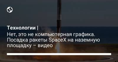 Илон Маск - Технологии | Нет, это не компьютерная графика. Посадка ракеты SpaceX на наземную площадку – видео - liga.net - Украина - шт.Флорида