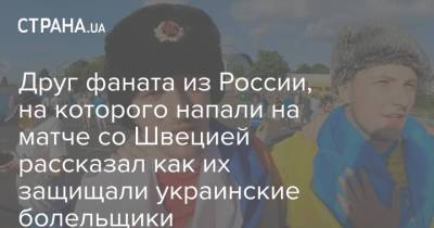 Друг фаната из России, на которого напали на матче со Швецией рассказал как их защищали украинские болельщики - strana.ua - Россия - Украина - Польша - Швеция - Шотландия