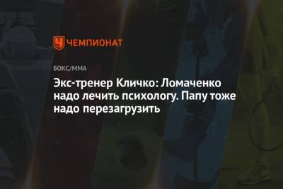 Василий Ломаченко - Владимир Кличко - Экс-тренер Кличко: Ломаченко надо лечить психологу. Папу тоже надо перезагрузить - championat.com