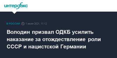 Вячеслав Володин - Володин призвал ОДКБ усилить наказание за отождествление роли СССР и нацистской Германии - interfax.ru - Москва - Россия - Германия - Душанбе