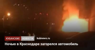Ночью в Краснодаре загорелся автомобиль - kubnews.ru - Краснодарский край - Краснодар