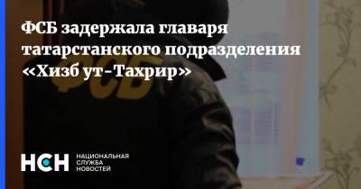 ФСБ задержала главаря татарстанского подразделения «Хизб ут-Тахрир» - nsn.fm - Россия - респ. Татарстан - Кемеровская обл. - Новосибирская обл.