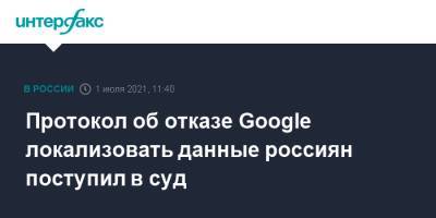 Протокол об отказе Google локализовать данные россиян поступил в суд - interfax.ru - Москва - Россия - район Таганский, Москва
