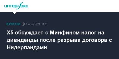 Х5 обсуждает с Минфином налог на дивиденды после разрыва договора с Нидерландами - interfax.ru - Москва - Россия - Голландия - Амстердам