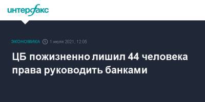 ЦБ пожизненно лишил 44 человека права руководить банками - interfax.ru - Москва - Россия