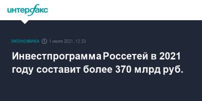 Михаил Мишустин - Андрей Рюмин - Инвестпрограмма Россетей в 2021 году составит более 370 млрд руб. - interfax.ru - Москва - Россия