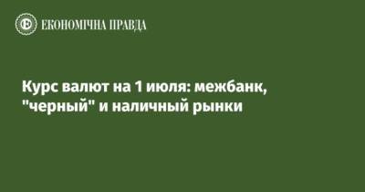 Курс валют на 1 июля: межбанк, “черный” и наличный рынки - cryptos.tv - США