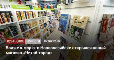 Ближе к морю: в Новороссийске открылся новый магазин «Читай-город» - kubnews.ru - Новороссийск