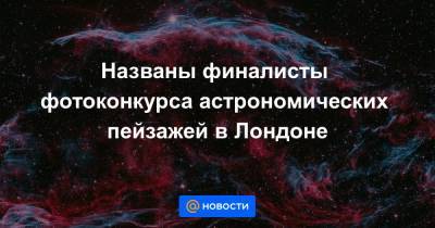 Названы финалисты фотоконкурса астрономических пейзажей в Лондоне - news.mail.ru - Лондон - Германия - Франция - Новая Зеландия - Шри Ланка