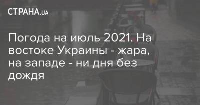 Погода на июль 2021. На востоке Украины - жара, на западе - ни дня без дождя - strana.ua - Украина - Одесса
