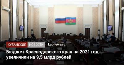 Вениамин Кондратьев - Бюджет Краснодарского края на 2021 год увеличили на 9,5 млрд рублей - kubnews.ru - Россия - Краснодарский край
