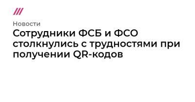 Сотрудники ФСБ и ФСО столкнулись с трудностями при получении QR-кодов - tvrain.ru - Москва