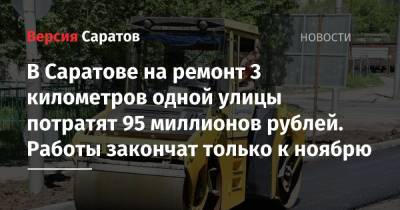 В Саратове на ремонт 3 километров одной улицы потратят 95 миллионов рублей. Работы закончат только к ноябрю - nversia.ru - Саратовская обл. - Саратов