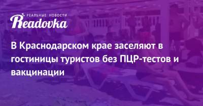 В Краснодарском крае заселяют в гостиницы туристов без ПЦР-тестов и вакцинации - readovka.ru - Сочи - Краснодарский край - Геленджик - Адлер